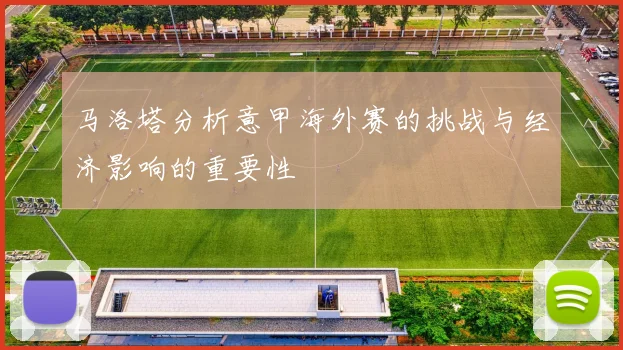 马洛塔分析意甲海外赛的挑战与经济影响的重要性