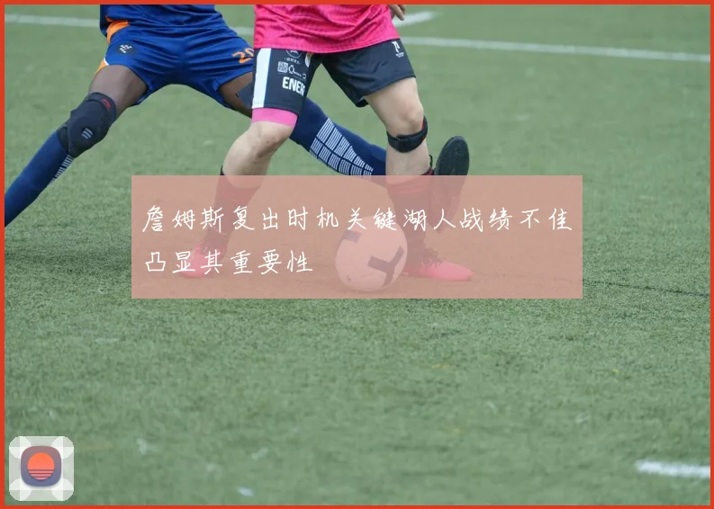 詹姆斯复出时机关键湖人战绩不佳凸显其重要性