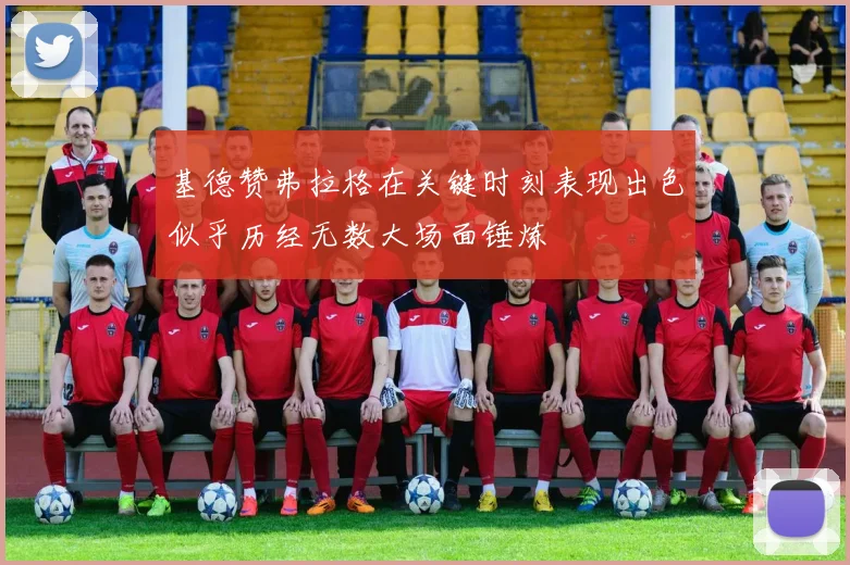 基德赞弗拉格在关键时刻表现出色似乎历经无数大场面锤炼