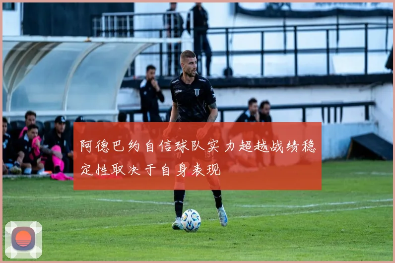 阿德巴约自信球队实力超越战绩稳定性取决于自身表现