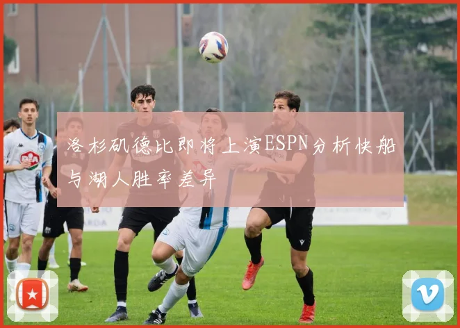 洛杉矶德比即将上演ESPN分析快船与湖人胜率差异