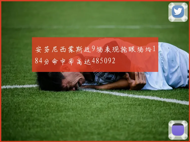 安芬尼西蒙斯近9场表现抢眼场均184分命中率高达485092