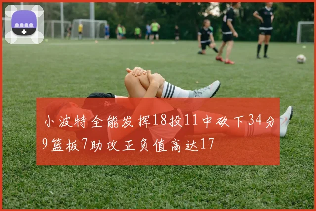 小波特全能发挥18投11中砍下34分9篮板7助攻正负值高达17