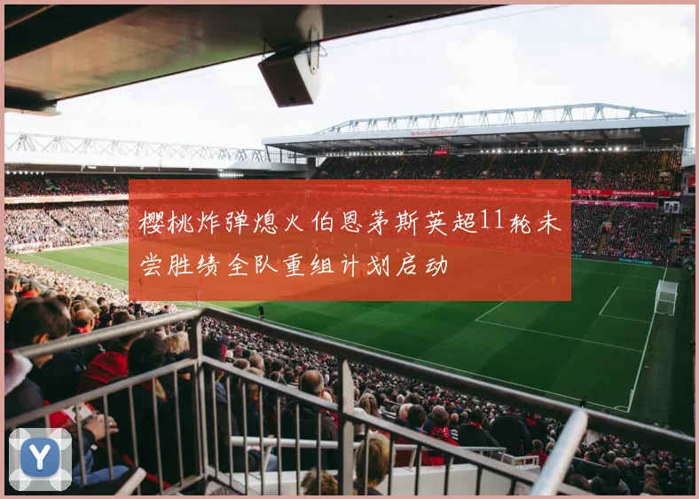 樱桃炸弹熄火伯恩茅斯英超11轮未尝胜绩全队重组计划启动