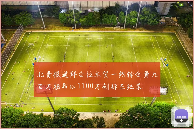 北青报道拜合拉木贺一然转会费几百万杨希以1100万创标王纪录