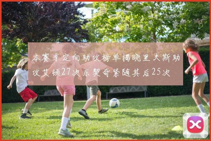 本赛季定向助攻榜单揭晓里夫斯助攻艾顿27次东契奇紧随其后25次