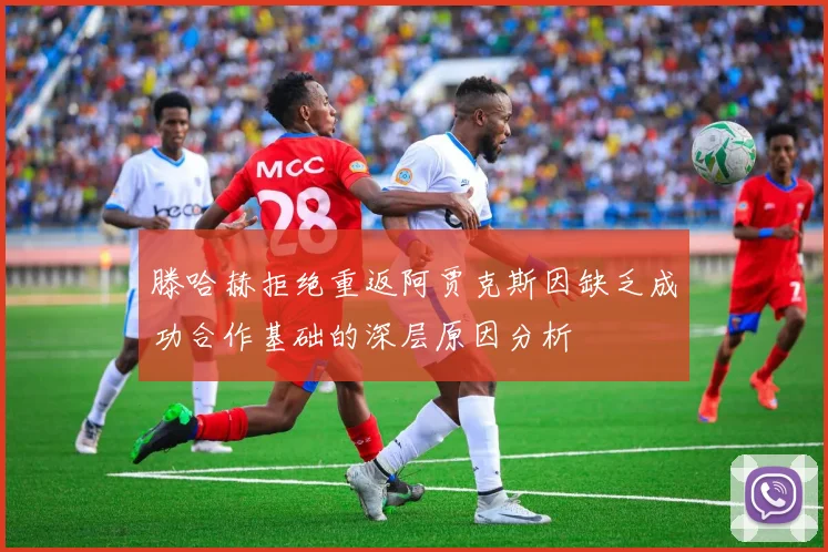 滕哈赫拒绝重返阿贾克斯因缺乏成功合作基础的深层原因分析
