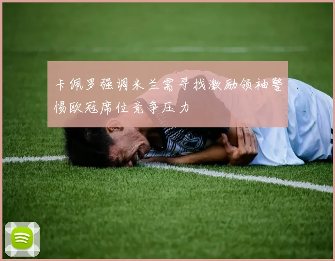 卡佩罗强调米兰需寻找激励领袖警惕欧冠席位竞争压力