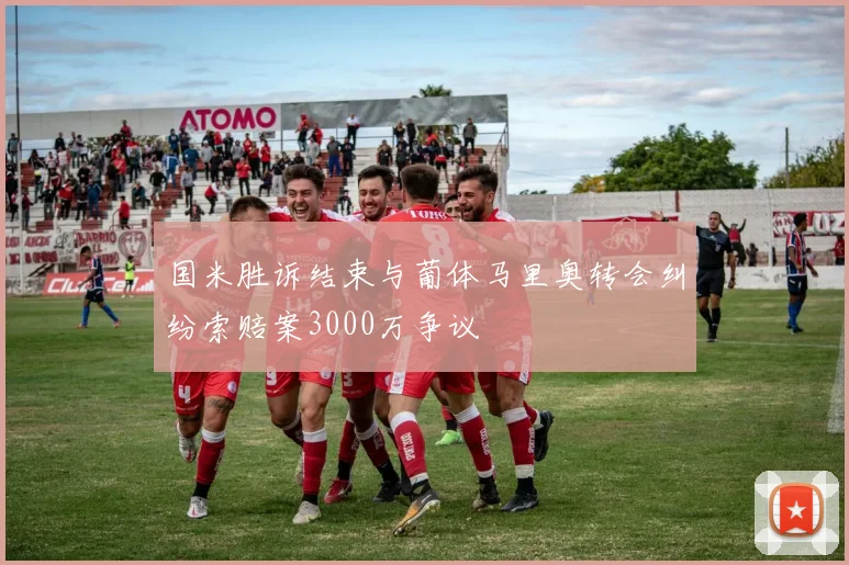 国米胜诉结束与葡体马里奥转会纠纷索赔案3000万争议