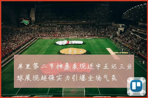 库里第二节神勇表现连中五记三分球展现超强实力引爆全场气氛