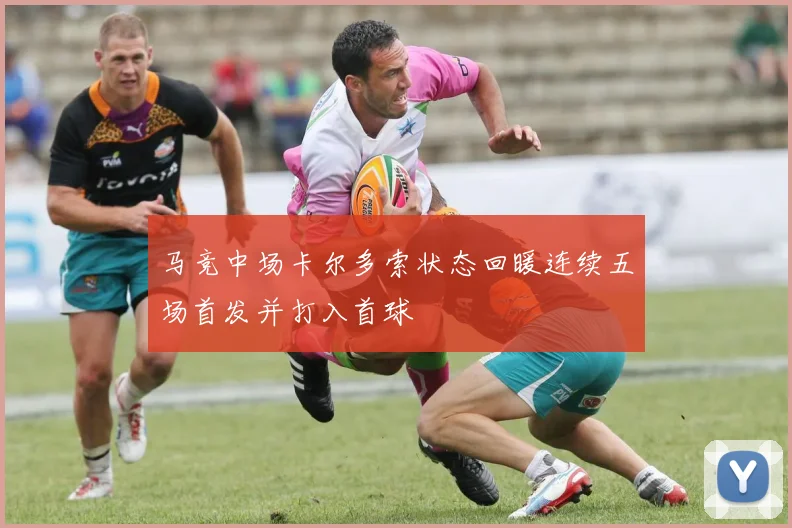 马竞中场卡尔多索状态回暖连续五场首发并打入首球