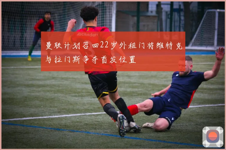 曼联计划召回22岁外租门将维特克与拉门斯争夺首发位置