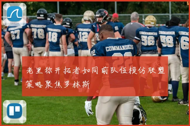 老里称开拓者如同前队伍模仿联盟策略聚焦罗林斯