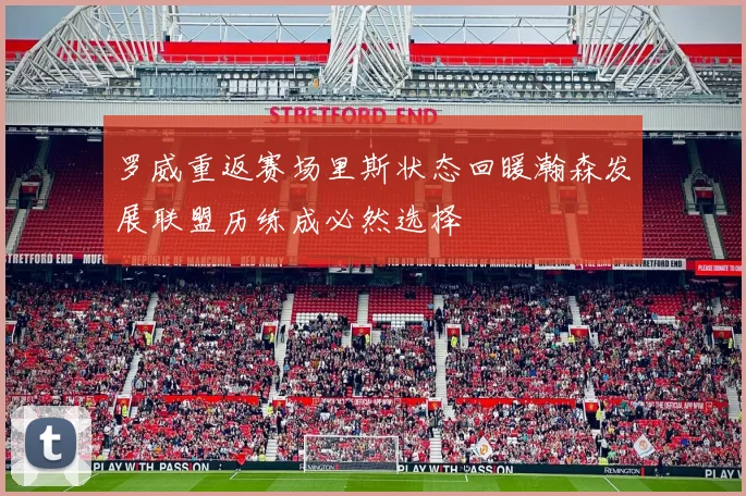 罗威重返赛场里斯状态回暖瀚森发展联盟历练成必然选择