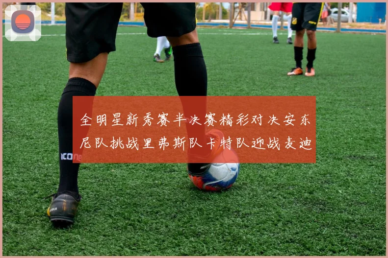 全明星新秀赛半决赛精彩对决安东尼队挑战里弗斯队卡特队迎战麦迪队