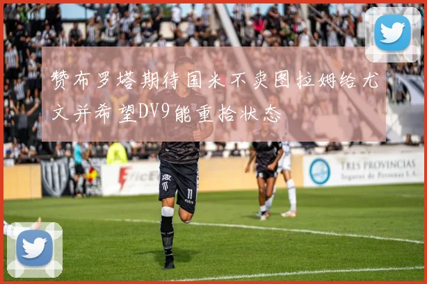 赞布罗塔期待国米不卖图拉姆给尤文并希望DV9能重拾状态