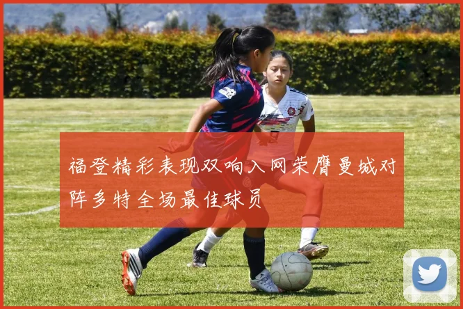 福登精彩表现双响入网荣膺曼城对阵多特全场最佳球员