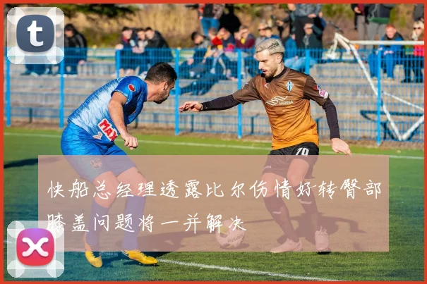 快船总经理透露比尔伤情好转臀部膝盖问题将一并解决