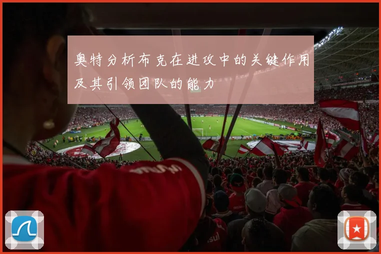 奥特分析布克在进攻中的关键作用及其引领团队的能力
